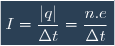 \boxed{I = \dfrac{|q|}{\Delta t} = \dfrac{n.e}{\Delta t}}